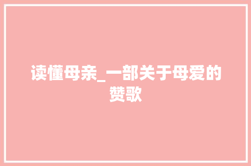 读懂母亲_一部关于母爱的赞歌