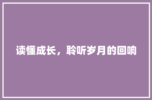 读懂成长，聆听岁月的回响