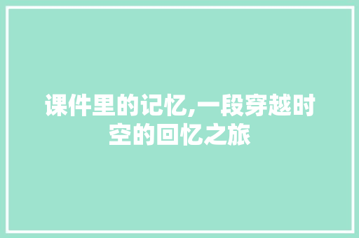 课件里的记忆,一段穿越时空的回忆之旅