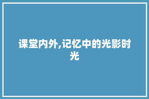 课堂内外,记忆中的光影时光