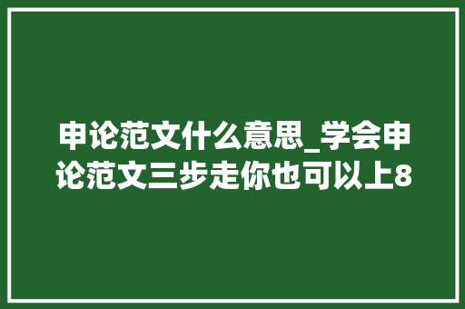 申论范文什么意思_学会申论范文三步走你也可以上80