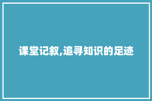 课堂记叙,追寻知识的足迹