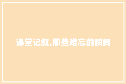 课堂记叙,那些难忘的瞬间