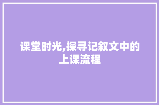 课堂时光,探寻记叙文中的上课流程