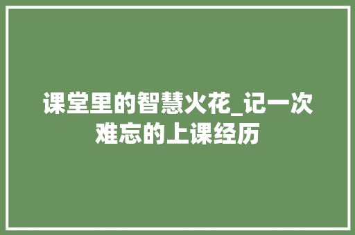 课堂里的智慧火花_记一次难忘的上课经历