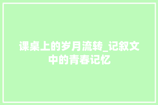 课桌上的岁月流转_记叙文中的青春记忆