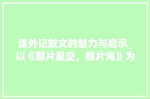 课外记叙文的魅力与启示_以《那片星空，那片海》为例