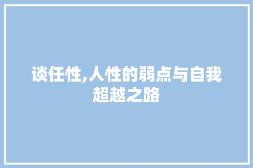 谈任性,人性的弱点与自我超越之路