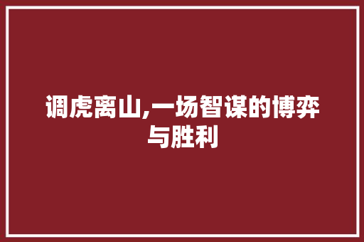 调虎离山,一场智谋的博弈与胜利