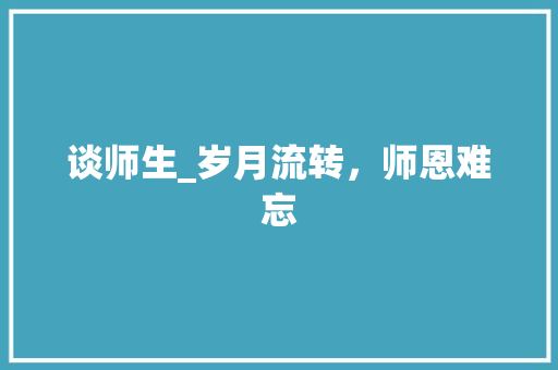 谈师生_岁月流转，师恩难忘