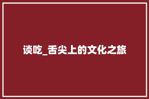 谈吃_舌尖上的文化之旅