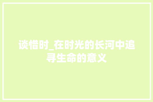 谈惜时_在时光的长河中追寻生命的意义