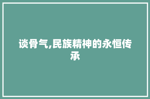 谈骨气,民族精神的永恒传承