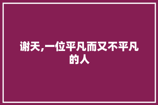 谢天,一位平凡而又不平凡的人