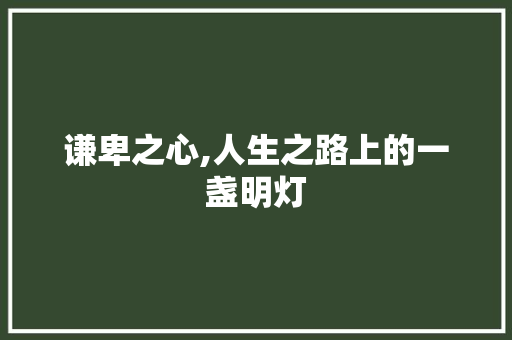 谦卑之心,人生之路上的一盏明灯