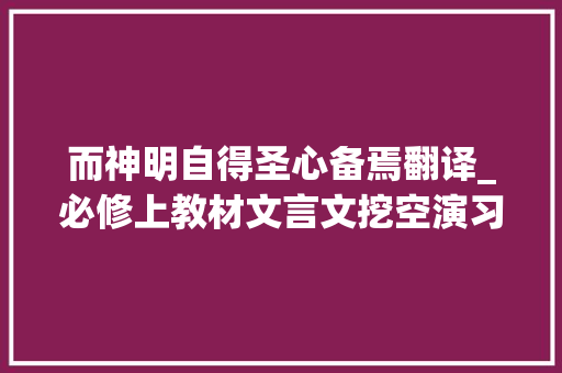 而神明自得圣心备焉翻译_必修上教材文言文挖空演习及重点常识梳理劝学 简历范文