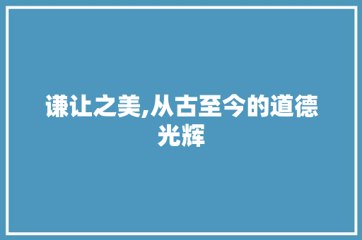 谦让之美,从古至今的道德光辉