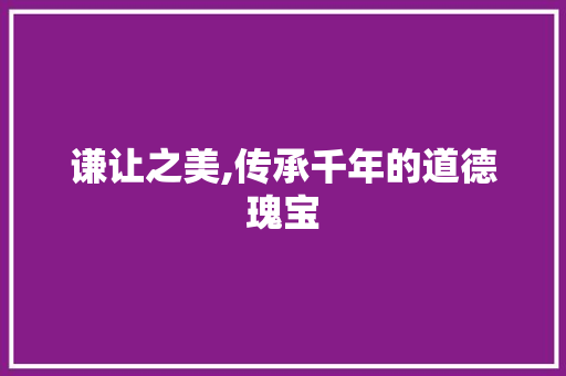 谦让之美,传承千年的道德瑰宝