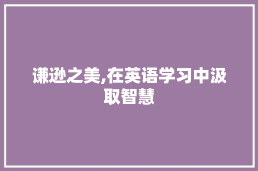 谦逊之美,在英语学习中汲取智慧