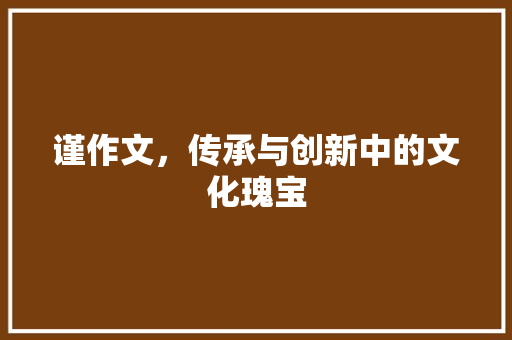 谨作文，传承与创新中的文化瑰宝