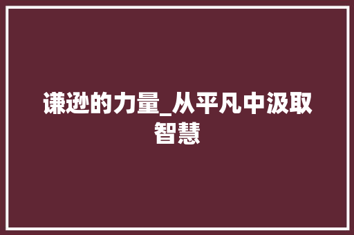 谦逊的力量_从平凡中汲取智慧