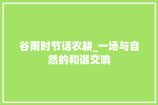 谷雨时节话农耕_一场与自然的和谐交响