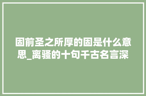 固前圣之所厚的固是什么意思_离骚的十句千古名言深刻动人