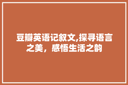 豆瓣英语记叙文,探寻语言之美，感悟生活之韵