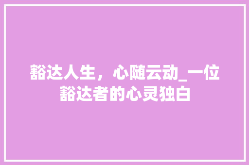 豁达人生，心随云动_一位豁达者的心灵独白