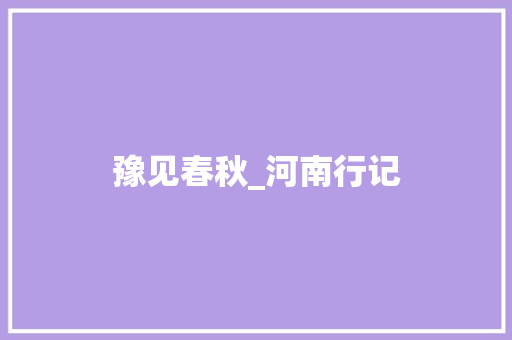 豫见春秋_河南行记