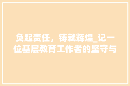 负起责任，铸就辉煌_记一位基层教育工作者的坚守与担当