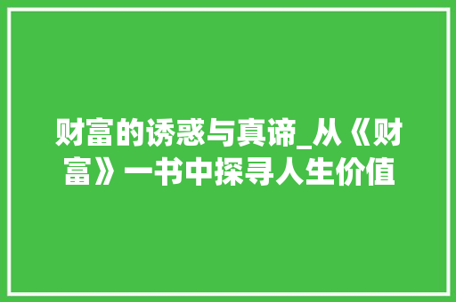 财富的诱惑与真谛_从《财富》一书中探寻人生价值