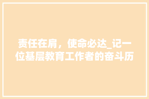 责任在肩，使命必达_记一位基层教育工作者的奋斗历程