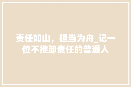 责任如山，担当为舟_记一位不推卸责任的普通人