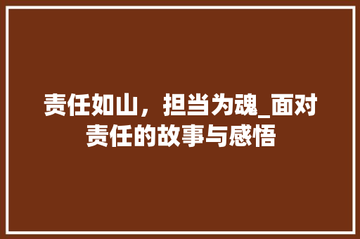 责任如山，担当为魂_面对责任的故事与感悟