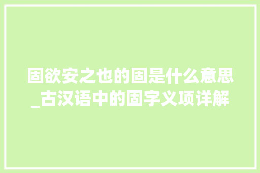 固欲安之也的固是什么意思_古汉语中的固字义项详解从成语和例句轻松掌握