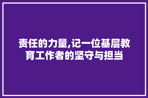 责任的力量,记一位基层教育工作者的坚守与担当