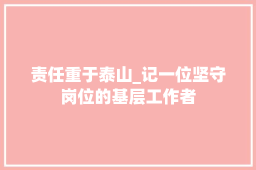 责任重于泰山_记一位坚守岗位的基层工作者