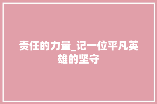 责任的力量_记一位平凡英雄的坚守