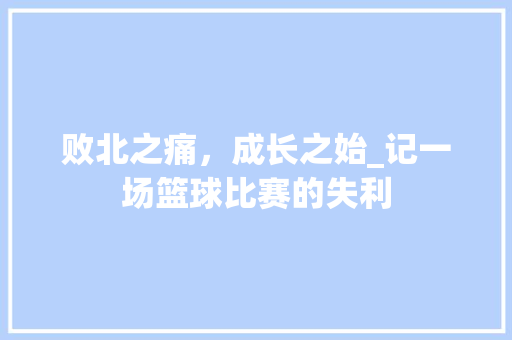 败北之痛，成长之始_记一场篮球比赛的失利