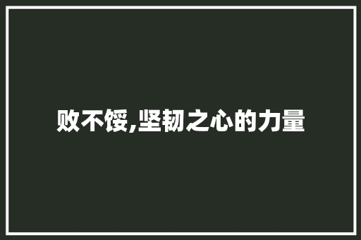 败不馁,坚韧之心的力量