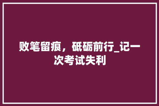 败笔留痕，砥砺前行_记一次考试失利