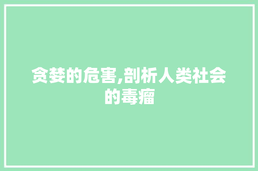 贪婪的危害,剖析人类社会的毒瘤