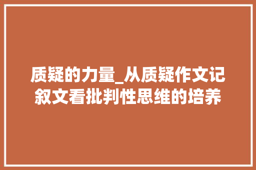 质疑的力量_从质疑作文记叙文看批判性思维的培养