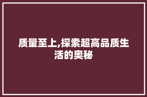 质量至上,探索超高品质生活的奥秘