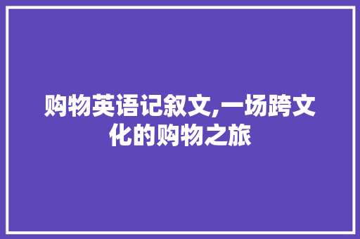 购物英语记叙文,一场跨文化的购物之旅