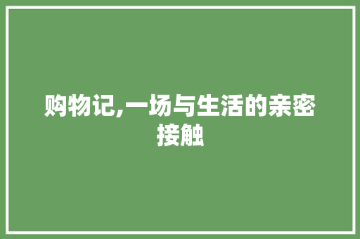 购物记,一场与生活的亲密接触