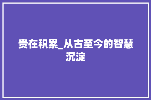 贵在积累_从古至今的智慧沉淀