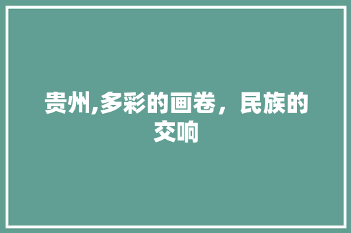 贵州,多彩的画卷，民族的交响