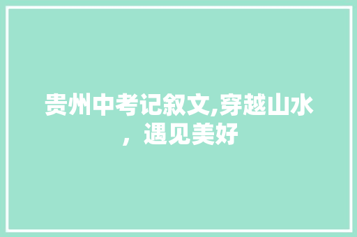 贵州中考记叙文,穿越山水，遇见美好